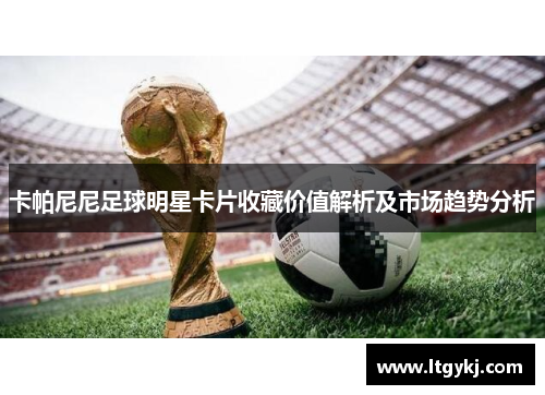 卡帕尼尼足球明星卡片收藏价值解析及市场趋势分析