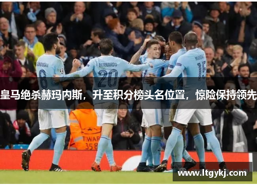 皇马绝杀赫玛内斯，升至积分榜头名位置，惊险保持领先