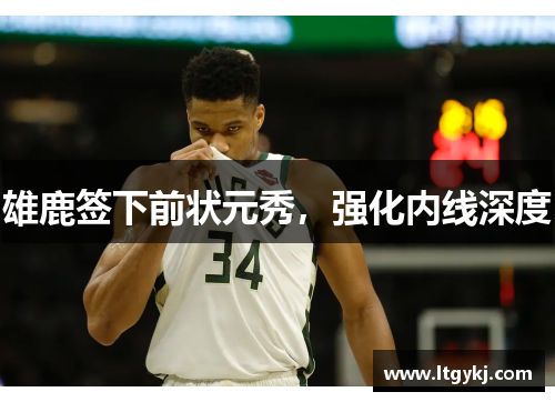 雄鹿签下前状元秀，强化内线深度