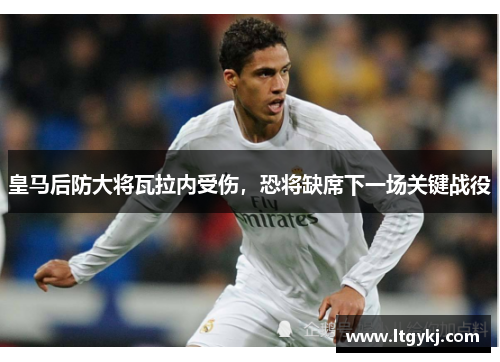 皇马后防大将瓦拉内受伤，恐将缺席下一场关键战役