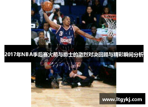 2017年NBA季后赛火箭与爵士的激烈对决回顾与精彩瞬间分析