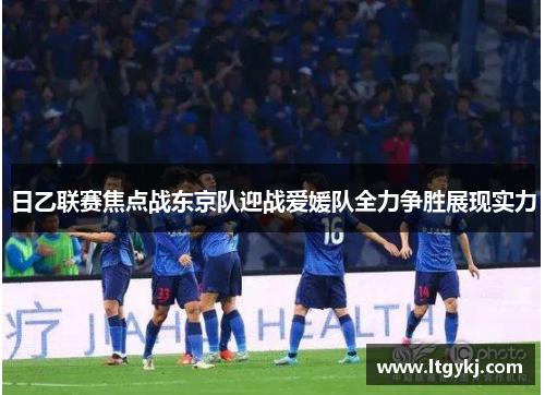 日乙联赛焦点战东京队迎战爱媛队全力争胜展现实力