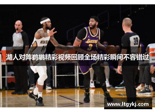 湖人对阵鹈鹕精彩视频回顾全场精彩瞬间不容错过