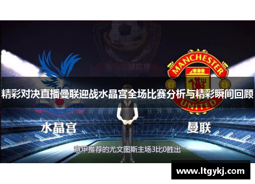 精彩对决直播曼联迎战水晶宫全场比赛分析与精彩瞬间回顾