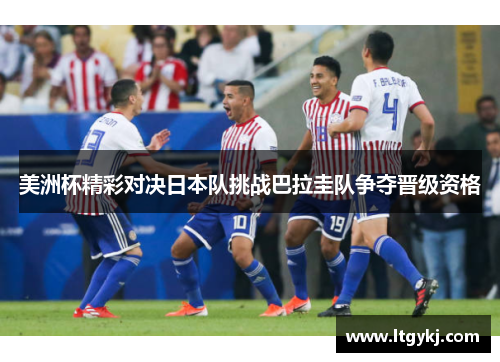 美洲杯精彩对决日本队挑战巴拉圭队争夺晋级资格