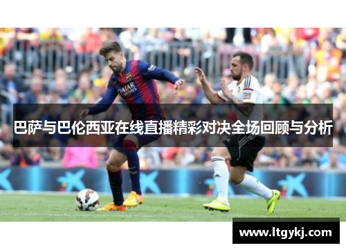 巴萨与巴伦西亚在线直播精彩对决全场回顾与分析