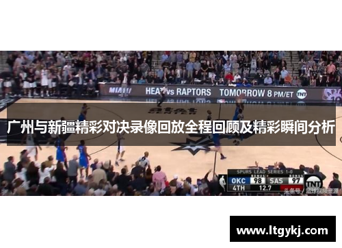 广州与新疆精彩对决录像回放全程回顾及精彩瞬间分析