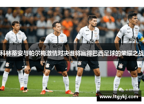 科林蒂安与帕尔梅激情对决谁将赢得巴西足球的荣耀之战
