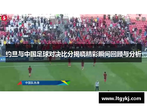 约旦与中国足球对决比分揭晓精彩瞬间回顾与分析