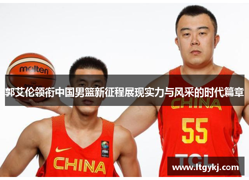 郭艾伦领衔中国男篮新征程展现实力与风采的时代篇章
