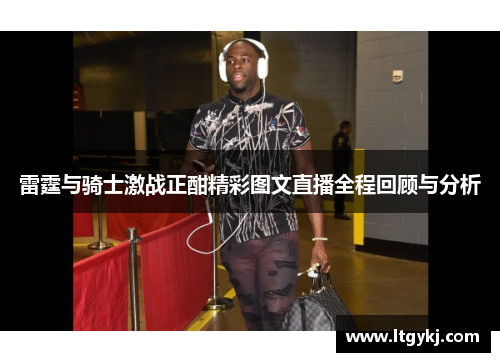 雷霆与骑士激战正酣精彩图文直播全程回顾与分析